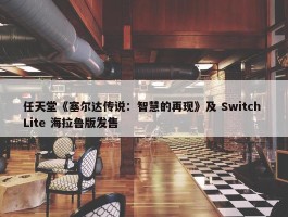 任天堂《塞尔达传说：智慧的再现》及 Switch Lite 海拉鲁版发售