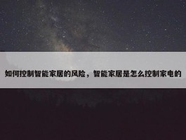 如何控制智能家居的风险，智能家居是怎么控制家电的