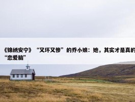 《锦绣安宁》“又坏又惨”的乔小娘：她，其实才是真的“恋爱脑”