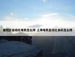 普陀区自动化电机怎么样 上海电机自动化本科怎么样