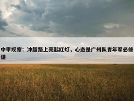 中甲观察：冲超路上亮起红灯，心态是广州队青年军必修课