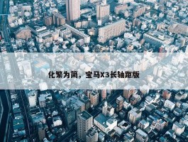 化繁为简，宝马X3长轴距版