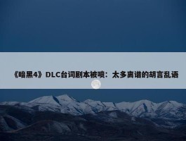 《暗黑4》DLC台词剧本被喷：太多离谱的胡言乱语