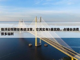 做浮云牧歌任务请注意，它其实有3重奖励，点错会浪费很多福利