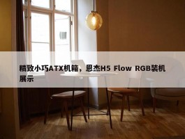 精致小巧ATX机箱，恩杰H5 Flow RGB装机展示