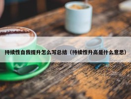 持续性自我提升怎么写总结（持续性升高是什么意思）