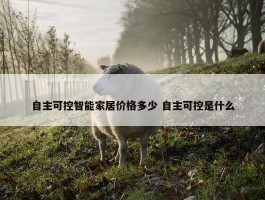 自主可控智能家居价格多少 自主可控是什么