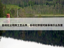 自动化公司焊工怎么样，自动化焊接对身体有什么伤害