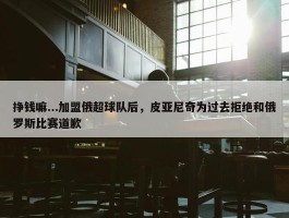 挣钱嘛...加盟俄超球队后，皮亚尼奇为过去拒绝和俄罗斯比赛道歉