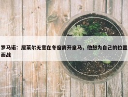 罗马诺：居莱尔无意在冬窗离开皇马，他想为自己的位置而战