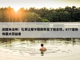 前国米主帅：孔蒂让那不勒斯恢复了稳定性，K77是换帅最大获益者