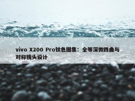 vivo X200 Pro钛色图集：全等深微四曲与对称镜头设计