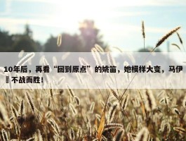 10年后，再看“回到原点”的姚笛，她模样大变，马伊琍不战而胜！