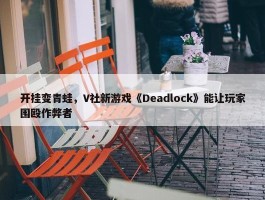 开挂变青蛙，V社新游戏《Deadlock》能让玩家围殴作弊者