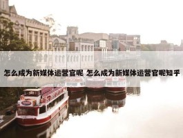 怎么成为新媒体运营官呢 怎么成为新媒体运营官呢知乎