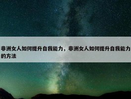 非洲女人如何提升自我能力，非洲女人如何提升自我能力的方法