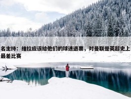 名主持：维拉应该给他们的球迷退票，对曼联是英超史上最差比赛