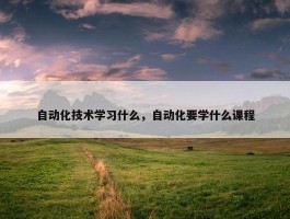 自动化技术学习什么，自动化要学什么课程