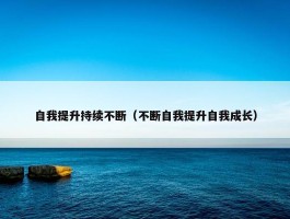 自我提升持续不断（不断自我提升自我成长）