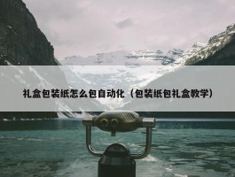 礼盒包装纸怎么包自动化（包装纸包礼盒教学）