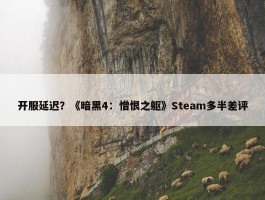 开服延迟？《暗黑4：憎恨之躯》Steam多半差评