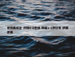 世预赛综述-沙特0-0巴林 韩国3-2伊拉克 伊朗逆袭