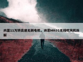 内置11万转高速无刷电机，诗恩MK01无线吹风机拆解