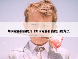 如何完善自我提升（如何完善自我提升的方法）