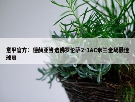 意甲官方：德赫亚当选佛罗伦萨2-1AC米兰全场最佳球员