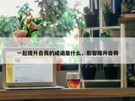 一起提升自我的成语是什么，形容提升自我