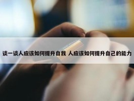 谈一谈人应该如何提升自我 人应该如何提升自己的能力