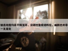 输出坦度均高于杨玉环，没硬控是症结所在，扁鹊也并非一无是处