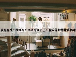 欧冠客战不敌红军！博洛尼亚后卫：在安菲尔德比赛很难