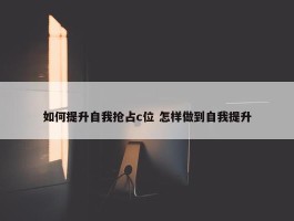 如何提升自我抢占c位 怎样做到自我提升