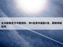 五大联赛至今不胜球队：共9支其中英超4支，莱斯特城在列