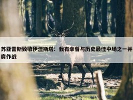 苏亚雷斯致敬伊涅斯塔：我有幸曾与历史最佳中场之一并肩作战