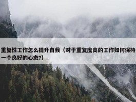 重复性工作怎么提升自我（对于重复度高的工作如何保持一个良好的心态?）