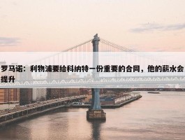 罗马诺：利物浦要给科纳特一份重要的合同，他的薪水会提升