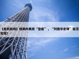 《危机航线》档期内票房“垫底”，“刘德华定律”能否实现？