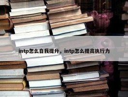 intp怎么自我提升，intp怎么提高执行力