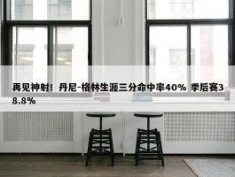 再见神射！丹尼-格林生涯三分命中率40% 季后赛38.8%