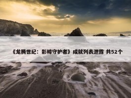 《龙腾世纪：影幛守护者》成就列表泄露 共52个