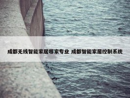 成都无线智能家居哪家专业 成都智能家居控制系统