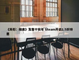 《异形：隔离》发售十周年 Steam开启1.5折特惠