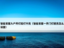 智能家居入户开灯后灯不亮（智能家居一开门灯就亮怎么设置）