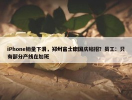 iPhone销量下滑，郑州富士康国庆缩招？员工：只有部分产线在加班